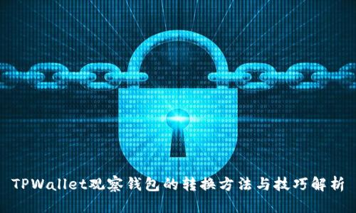 TPWallet观察钱包的转换方法与技巧解析