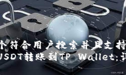 思考一个符合用户搜索并且支持的优秀:
如何将USDT转账到TP Wallet：详细指南