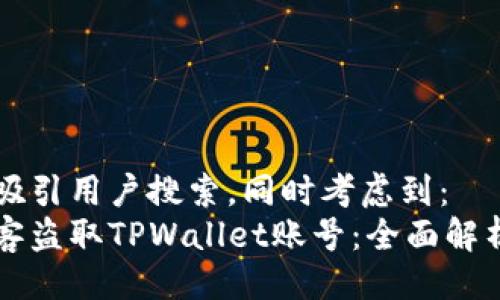 设计

下面的旨在吸引用户搜索，同时考虑到：
如何防范黑客盗取TPWallet账号：全面解析与安全对策