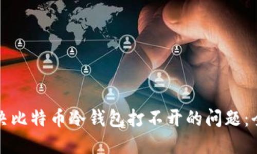 如何解决比特币冷钱包打不开的问题：全面指南