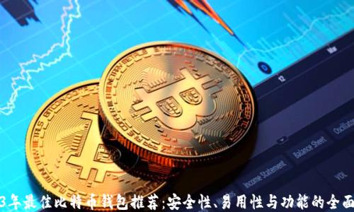 2023年最佳比特币钱包推荐:安全性、易用性与功能的全面评比