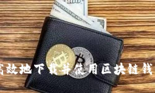 如何安全高效地下载并使用区块链钱包D的APP？