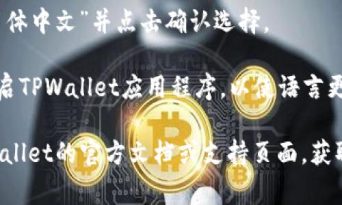 在TPWallet中将语言设置为简体中文，通常可以通过以下步骤完成：

1. **打开TPWallet应用**：首先，确保您的TPWallet应用程序已经安装并打开。

2. **访问设置菜单**：在应用程序的主界面，可能会有一个“设置”图标，通常是一个齿轮的形状。点击该图标进入设置菜单。

3. **查找语言选项**：在设置菜单中，向下滚动或查找与“语言”或“语言设置”相关的选项。这一部分通常会列出可用的语言。

4. **选择简体中文**：在语言选项中，找到“简体中文”并点击确认选择。

5. **重启应用**：某些情况下，您可能需要重启TPWallet应用程序，以使语言更改生效。

如果在操作过程中遇到困难，您可以查看TPWallet的官方文档或支持页面，获取具体的操作说明或寻求帮助。