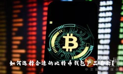 如何选择合适的比特币钱包产品名称？