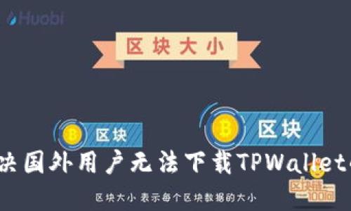 如何解决国外用户无法下载TPWallet的问题？