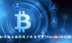 如何解决国外用户无法下