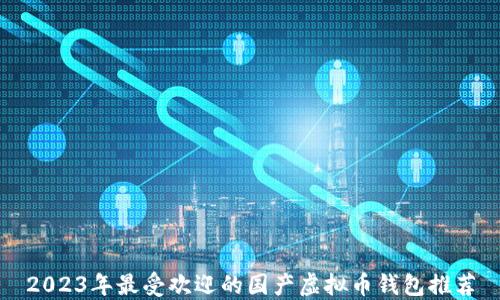 
2023年最受欢迎的国产虚拟币钱包推荐