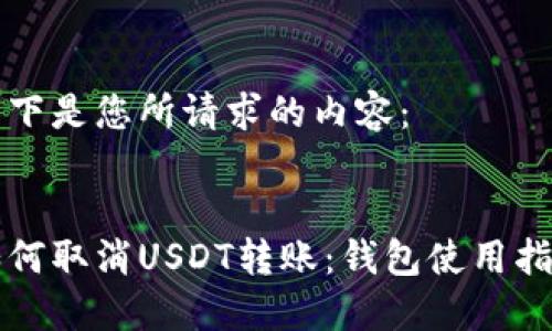 以下是您所请求的内容： 

:
如何取消USDT转账：钱包使用指南
