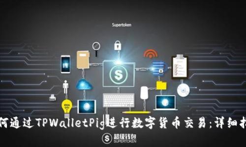 如何通过TPWalletPig进行数字货币交易：详细指南