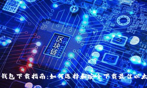 以太坊钱包下载指南：如何选择和安全下载最佳以太坊钱包