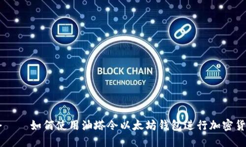 油塔令——如何使用油塔令以太坊钱包进行加密货币交易