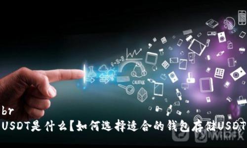 br
USDT是什么？如何选择适合的钱包存储USDT