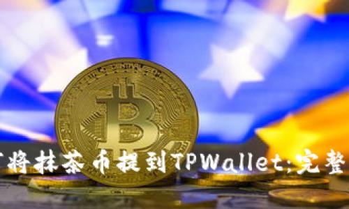 如何将抹茶币提到TPWallet：完整指南