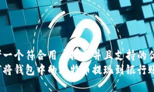 思考一个符合用户搜索并且支持的优秀
如何将钱包中的比特币提现到银行账户？