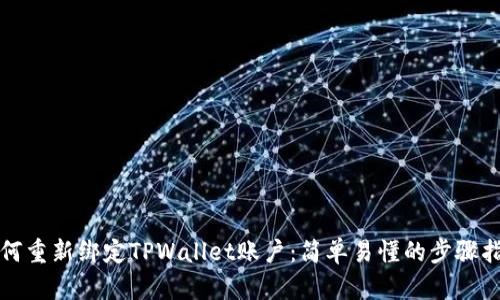 如何重新绑定TPWallet账户：简单易懂的步骤指南