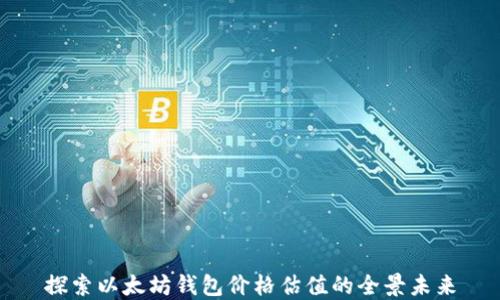 
探索以太坊钱包价格估值的全景未来