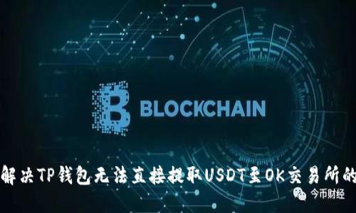 如何解决TP钱包无法直接提取USDT至OK交易所的问题