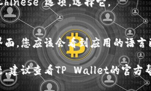 要将TP wallet的语言切换到中文，请按照以下步骤进行：

1. **打开TP Wallet应用**：
   启动您的TP Wallet应用程序。

2. **进入设置**：
   找到应用程序界面上的“设置”选项，通常这个选项可以在主页或侧边栏中找到。

3. **选择语言选项**：
   在设置页面中，寻找“语言”或“Language”选项，点击进入。

4. **切换语言**：
   在语言列表中，找到“中文”或“Chinese”选项，选择它。

5. **保存并退出**：
   确认更改并保存设置。返回主界面，您应该会看到应用的语言已经成功切换为中文。

如果您在操作过程中遇到任何问题，建议查看TP Wallet的官方帮助文档或联系客服获取更多支持。