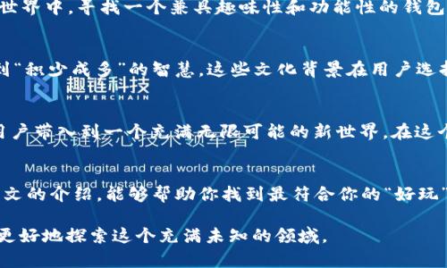   比特币钱包哪个最好玩？探索最佳选择的趣味之旅 / 
 guanjianci 比特币钱包, 加密货币, 数字钱包, 投资 /guanjianci 

引言：数字资产的新时代
在当今的数字化时代，比特币作为一种新兴的加密货币，已经逐渐走进了大众的视野。有人说“金钱不是万能的，但没有钱是万万不能的。”这句话或许在一些人的耳中显得老套，但在区块链和加密货币的世界里，这句话却有着新的诠释。为了更好地管理这些数字资产，比特币钱包应运而生。那么，在众多钱包中，哪个最有趣、最适合你呢？

比特币钱包的种类
比特币钱包可以大致分为三种类型：软件钱包、硬件钱包和纸钱包。其中，软件钱包又可以细分为桌面钱包、移动钱包和在线钱包。
桌面钱包像是家里的保险箱，你需要在自己的电脑上安装软件，安全性高，但易受病毒攻击。移动钱包则是随身携带的小钱包，方便快捷，非常适合日常的小额交易。在线钱包就像是你在网上开设的银行账户，虽然非常方便，但安全性依赖于服务提供商。
硬件钱包，如Trezor和Ledger，类似于一个高科技的保险箱，能够有效防止黑客攻击。虽然使用上略显繁琐，但对于大额投资者来说，这是值得的投资。纸钱包则是将公钥和私钥打印在纸上，让你一旦离开电脑，资产便安全无忧，但这样的方式也有其脆弱性。

趣味比特币钱包推荐
在这些钱包中，有一些不仅仅是用来存储比特币，更是集趣味与功能于一体。让我们来看看哪些钱包可能会让你的体验更加“好玩”。

1. Bitcoin.com 钱包
Bitcoin.com钱包不仅支持比特币，还支持比特币现金（BCH）和以太坊（ETH）。其界面友好，适合初学者。用户可以在钱包内进行游戏，参与交易活动，甚至在社区中交流，宛如加入了一个数字资产的俱乐部。因此，许多年轻人青睐于此。

2. Coinomi
Coinomi是一款多币种钱包，它不仅支持数百种加密货币，还提供了内置交易所的功能。一个个人用户体验中最有趣的方面就是，Coinomi允许用户通过不同的皮肤和主题来定制自己的钱包界面，给每一位使用者带来独特的个性化体验。

3. Blockchain Wallet
Blockchain Wallet非常流行且成熟，拥有大量的用户基础。除了存储和发送比特币外，它还提供了一些趣味性功能，比如实时市场数据，看着数字货币的涨跌就如同看着一场精彩的比赛。

4. Trust Wallet
作为Binance官方钱包，Trust Wallet的可靠性毋庸置疑。它不仅界面设计精美，用户可以通过DApp浏览器访问去中心化应用，像是在数字世界中漫游。通过这些功能的组合，用户可以尽情享受探索和投资的乐趣。

如何选择适合自己的比特币钱包
选择比特币钱包时，有几个关键因素需要考虑。首先是安全性，毕竟“防人之心不可无”，选择时一定要确认钱包的安全性和众多用户的反馈。其次是易用性，对于新手来说，简单易用的界面将极大提升使用体验。
此外，功能多样性也是一个考量因素。例如，有些钱包允许用户参与质押或借贷，这些功能能为用户带来额外的收益。在这个快速发展的加密货币世界中，寻找一个兼具趣味性和功能性的钱包，将为你的投资之路增添不少乐趣。

比特币钱包的文化背景
在不同文化中，对待金融的态度也有所不同。在西方，金融自由的理念广为人知，大家普遍认为“时间就是金钱”，而在东方，尤其是中国，则常常提到“积少成多”的智慧。这些文化背景在用户选择比特币钱包时也会影响他们的决策。

数字货币与未来
随着比特币及其他数字货币的普及，越来越多的人开始接受这项新技术。比特币钱包的“好玩”，不仅在于它本身的设计和功能，更在于它如何将用户带入到一个充满无限可能的新世界。在这个世界中，人人都是投资者，人人都有机会实现财富自由。

结论
无论你是刚刚踏入比特币世界的新手，还是在数字资产的海洋中徜徉多年的老鸟，选择一款合适的比特币钱包将极大提升你的体验。希望通过本文的介绍，能够帮助你找到最符合你的“好玩”的比特币钱包，开启属于你的数字货币之旅。

记住“一日之计在于晨”，早早地规划好自己的数字资产，将为未来的财富积累打下坚实的基础。无论选择哪款钱包，始终保持警惕和好奇心，才能更好地探索这个充满未知的领域。