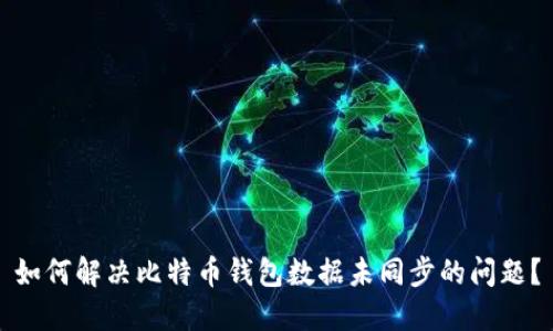 如何解决比特币钱包数据未同步的问题？
