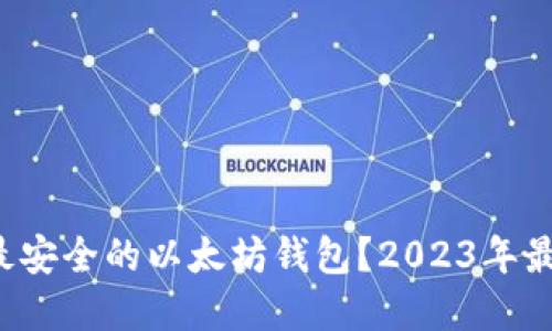  如何选择最安全的以太坊钱包？2023年最新官网推荐