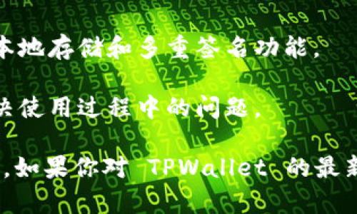 TPWallet 是一个多链钱包，支持多种数字货币的存储、管理和交易。具体的版本信息可能会根据更新而有所不同，但一般来说，TPWallet 提供多种功能，包括但不限于：

1. **支持多种区块链**：TPWallet 不仅支持主流的以太坊（Ethereum）、比特币（Bitcoin）等区块链，还支持一些新兴的区块链项目。

2. **用户友好的界面**：TPWallet 提供一个易于使用的界面，使用户能够方便地创建和管理自己的数字资产。

3. **去中心化交易所集成**：用户可以通过 TPWallet 直接进行去中心化交易，提高了交易的安全性和透明度。

4. **安全性**：TPWallet 提供多种安全机制来保护用户的资产，例如私钥的本地存储和多重签名功能。

5. **社区支持**：TPWallet 应用通常具有活跃的社区支持，可以帮助用户解决使用过程中的问题。

具体版本信息通常可以在 TPWallet 的官方网站或相关应用商店页面中找到。如果你对 TPWallet 的最新版本或功能有兴趣，建议直接访问其官方网站或社交媒体渠道获取最新动态。