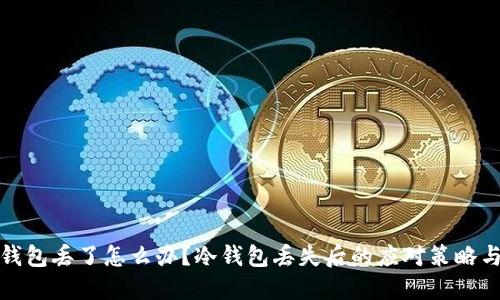 比特币冷钱包丢了怎么办？冷钱包丢失后的应对策略与挽救措施