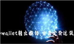 解决tpwallet转出报错：交易定价过低的问题