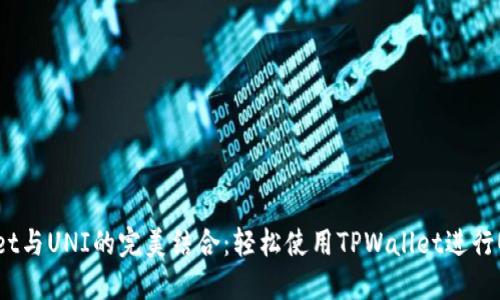 TPWallet与UNI的完美结合：轻松使用TPWallet进行UNI交易