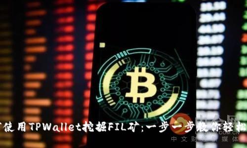 如何使用TPWallet挖掘FIL矿：一步一步教你轻松上手