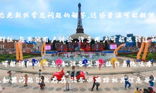 关于“tpwalletdapp不能用”的问题，以下是一些可能的解决方法和常见问题的分析，帮助您快速定位和解决问题。

1. 检查网络连接
首先，确保您的设备连接到互联网。tpwalletdapp需要稳定的网络环境才能正常运行。如果您使用的是移动数据，尝试切换到Wi-Fi网络，或反之。

2. 更新应用程序
确保您使用的tpwalletdapp是最新版本。可以访问应用商店查看是否有可用更新，并进行更新。开发者会定期发布更新，以修复bug并增加新功能。

3. 清除缓存和数据
如果应用仍然无法正常工作，可以尝试清除缓存和数据。在设置中找到应用管理，选择tpwalletdapp，并选择“清除缓存”和“清除数据”。请注意，这可能会删除您在应用内的某些设置信息。

4. 重启设备
简单地重启您的设备有时能解决很多故障。让系统重新初始化所有应用和服务，然后再次尝试打开tpwalletdapp。

5. 重装应用程序
如果以上方法都未能解决问题，可以尝试卸载tpwalletdapp，并从应用商店重新下载安装。这能确保应用的完整性，并解决任何因文件损坏导致的问题。

6. 检查权限设置
tpwalletdapp可能需要某些权限才能正常运行。检查您的设备设置，确保应用拥有必要的权限，例如网络、存储等。

7. 查阅官方支持文档
访问tpwallet的官方网站或官方社交媒体，查看是否有相关的服务状态更新或常见问题的解答。这些资源可能提供针对特定故障的解决方案。

8. 加入社区讨论
如果您仍然无法解决问题，建议加入tpwallet的用户社区或社交媒体群组，与其他用户讨论。许多用户可能遇到过相同的问题，并且分享他们的解决方案会对您有所帮助。

9. 联系技术支持
如果所有的方法都无效，您可以考虑联系tpwallet的技术支持。提供尽可能详细的信息，如设备型号、操作系统版本、错误信息等，以便他们能够更快地帮助您解决问题。

通过以上步骤，您应该能够诊断并解决tpwalletdapp无法使用的问题。如果问题仍然存在，请务必跟踪相关信息并与技术支持保持联系。希望这些建议对您有所帮助！