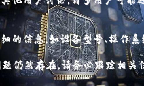 关于“tpwalletdapp不能用”的问题，以下是一些可能的解决方法和常见问题的分析，帮助您快速定位和解决问题。

1. 检查网络连接
首先，确保您的设备连接到互联网。tpwalletdapp需要稳定的网络环境才能正常运行。如果您使用的是移动数据，尝试切换到Wi-Fi网络，或反之。

2. 更新应用程序
确保您使用的tpwalletdapp是最新版本。可以访问应用商店查看是否有可用更新，并进行更新。开发者会定期发布更新，以修复bug并增加新功能。

3. 清除缓存和数据
如果应用仍然无法正常工作，可以尝试清除缓存和数据。在设置中找到应用管理，选择tpwalletdapp，并选择“清除缓存”和“清除数据”。请注意，这可能会删除您在应用内的某些设置信息。

4. 重启设备
简单地重启您的设备有时能解决很多故障。让系统重新初始化所有应用和服务，然后再次尝试打开tpwalletdapp。

5. 重装应用程序
如果以上方法都未能解决问题，可以尝试卸载tpwalletdapp，并从应用商店重新下载安装。这能确保应用的完整性，并解决任何因文件损坏导致的问题。

6. 检查权限设置
tpwalletdapp可能需要某些权限才能正常运行。检查您的设备设置，确保应用拥有必要的权限，例如网络、存储等。

7. 查阅官方支持文档
访问tpwallet的官方网站或官方社交媒体，查看是否有相关的服务状态更新或常见问题的解答。这些资源可能提供针对特定故障的解决方案。

8. 加入社区讨论
如果您仍然无法解决问题，建议加入tpwallet的用户社区或社交媒体群组，与其他用户讨论。许多用户可能遇到过相同的问题，并且分享他们的解决方案会对您有所帮助。

9. 联系技术支持
如果所有的方法都无效，您可以考虑联系tpwallet的技术支持。提供尽可能详细的信息，如设备型号、操作系统版本、错误信息等，以便他们能够更快地帮助您解决问题。

通过以上步骤，您应该能够诊断并解决tpwalletdapp无法使用的问题。如果问题仍然存在，请务必跟踪相关信息并与技术支持保持联系。希望这些建议对您有所帮助！