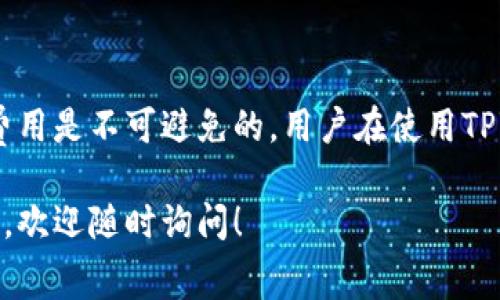 关于TPWallet以及相关费用问题，以下是详细的解答和分析。

什么是TPWallet？
TPWallet是一种数字资产钱包，旨在为用户提供一个安全、便捷的交易环境。它支持多种加密货币和区块链资产的存储、交易和管理，致力于简化用户的数字资产管理体验。

TPWallet的费用结构
使用TPWallet是否需要付费，首先要看用户的具体操作和需求。一般来说，TPWallet本身的下载和使用是免费的，但在特定功能、交易或转换过程中可能会产生一些费用。

1. 交易费用
就像很多数字钱包一样，TPWallet在进行加密货币交易时会收取一定的交易费用。这些费用通常是由网络确认交易时的 gas 费用决定的，具体费用会因网络拥堵、币种而异。

2. 提现费用
在TPWallet里如果你需要将加密货币提现到银行账户或者其他钱包，通常也会涉及一定的提现费用。这笔费用也是根据所选择的提现方式，以及金额的大小而有所不同。

3. 充值费用
有些情况下，如果你通过特定的支付渠道为你的TPWallet充值，可能会收取相关的服务费用。例如某些信用卡或第三方支付平台可能会对充值交易收取手续费。

4. 安全费用
为了保障资产的安全，TPWallet可能还提供一些额外的安全服务，例如备份、恢复等，这些服务可能会根据具体的功能来收取费用。

如何减少费用？
为了降低在TPWallet使用过程中产生的费用，用户可以考虑如下几个策略：
ul
    listrong选择合适的交易时间：/strong选择网络相对不拥堵的时段进行交易，可以降低手续费。/li
    listrong了解各类费用结构：/strong仔细阅读TPWallet关于费用的说明，以便做出合理的资金安排。/li
    listrong多比较不同方式：/strong在充值或提现时，尽量比较各种费用情况，选择最划算的方式。/li
/ul

总结
尽管TPWallet的基本使用是免费的，但在实际操作中与交易、提现等相关的一些费用是不可避免的。用户在使用TPWallet时，应对此有清晰的认识，做到心中有数，避免因忽视费用问题造成的损失。

希望这段解答能够帮助您更好地理解TPWallet的费用结构。如果您有更多的疑问，欢迎随时询问！