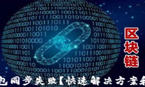 
以太坊钱包同步失败？快速解决方案和实用技巧