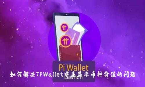 如何解决TPWallet中未显示币种价值的问题
