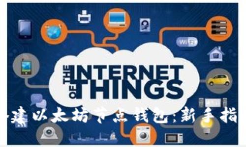 如何选择和搭建以太坊节点钱包：新手指南与实用技巧