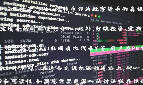 
PE钱包,虚拟币,数字货币,加密货币/guanjianci

PE钱包的崛起：虚拟币时代的新选择
近年来，随着数字经济的迅猛发展，虚拟币已经成为投资者的新兴选择。尤其是PE钱包，凭借其安全性和便捷性，逐渐崭露头角。PE钱包不仅支持多种虚拟币的存储和交易，还提供了一系列创新功能，吸引了无数用户关注。

虚拟币的魅力：从投资工具到生活方式
虚拟币作为投资工具，不仅可以帮助我们实现财富增值，还在一定程度上改变了人们的消费方式。就像古人云：“一日之计在于晨”，如今的数字货币市场，同样需要我们在黎明前的黑暗中，做好充分的准备与研究。

PE钱包的特点：安全与便捷并存
PE钱包的安全性是其最大亮点之一。采用了高端的加密算法，确保用户的资产安全。此外，PE钱包的操作界面十分友好，用户可以轻松上手，轻松实现虚拟币的存储与交易。这就像是一把万能钥匙，打开了数字财富的大门。

如何使用PE钱包进行虚拟币交易
使用PE钱包进行虚拟币交易，首先需要下载并创建账户。安装完成后，用户只需根据提示进行身份验证，然后便可以安心地进行虚拟币的买入和卖出。简直像是“将军令下，马到成功”的便捷。

了解数字货币的市场动向
在交易虚拟币之前，掌握市场动态是至关重要的。投资者应关注全球经济形势、政策变化以及技术进步等因素，以便及时调整投资策略。在这方面，PE钱包内置的市场分析工具可以帮助投资者实时获取信息，这就好比“有备无患”的传统智慧。

常见的虚拟币种类及特点
在PE钱包中，用户可以交易多种虚拟币，例如比特币、以太坊、莱特币等。每种虚拟币都有其独特的属性和应用场景。例如，比特币作为数字货币的鼻祖，其去中心化属性使其受到广泛欢迎；而以太坊则以其智能合约功能，成为区块链应用开发的热门选择。

虚拟币的投资策略：静待花开
投资虚拟币并非一朝一夕之事，而需要循序渐进。就像“静待花开”的道理一样，投资者需要保持耐心，选定适合的时机进行介入。此外，分散投资、定期复盘也是明智的策略，能有效降低风险，增加投资的成功率。

PE钱包的未来发展趋势
随着科技的不断进步，PE钱包的未来充满期待。未来，可能会与更多的金融产品进行结合，如DeFi（去中心化金融）、NFT（非同质化代币）等。用户在PE钱包中将不仅仅停留在交易虚拟币，更多的金融服务将会蜂拥而至。

总结：拥抱虚拟币的新时代
通过PE钱包，用户可以方便快捷地参与到虚拟币的投资与交易中，拥抱这个全新的数字时代。记住，“一步一个脚印”，在这条充满机遇的道路上，耐心与智慧将是通往成功的必经之路。

以上内容提供了PE钱包在虚拟币领域中的全景分析，并结合当地文化习俗与语言特色，使其更具吸引力和可读性。如果您需要更深入的讨论或具体的案例分析，我们可以继续展开这一话题。