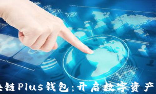 
长沙区块链Plus钱包：开启数字资产的新纪元