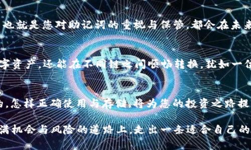   tpwallet助记词与不同区块链的关系探秘 / 
 guanjianci tpwallet, 助记词, 区块链, 数字货币 /guanjianci 

引言：区块链背后的秘密
在数字货币的浪潮中，tpwallet作为一种热门的钱包选择，吸引了越来越多用户的目光。无论您是比特币的忠实粉丝，还是以太坊的拥护者，数字资产的安全存储都是每一个投资者必须面对的问题。而助记词作为钱包安全性的基石，其重要性不言而喻。但对于很多用户来说，助记词的认识仍然停留在表面，更别提不同链的助记词之间的细微差别了。今天，我们就来深入探讨一下tpwallet中的助记词与不同区块链之间的关系。

什么是助记词？
助记词（Mnemonic Phrase）是由一系列随机且可读的单词组成的短语，通常为12到24个单词。这些单词的组合为用户提供了一种记忆和恢复他们数字钱包的方式。换句话说，助记词是您的数字财富钥匙，一旦失去，您可能再也无法访问您的资产。有句老话说得好：“失去了一分，错过了十分”，对于数字货币来说，助记词的丢失可能意味着您无法获取所有资产。

tpwallet助记词大揭秘
tpwallet作为一种支持多链数字资产的创新钱包，它采用了行业标准的BIP39协议生成助记词。业内通常认为，不同的区块链使用相同的助记词标准会存在一些风险。在tpwallet中，虽然多个区块链共享助记词生成标准，但每个链的实施和使用场景却有所不同，这就引出了一个关键问题：每种链的助记词是否真的相同呢？

不同区块链下的助记词
在大多数情况下，助记词是由软件根据相同的随机数生成算法生成的。这表示如果您在同一个钱包中使用相同的助记词，它通常可以访问不同链上的资产。但是，每条区块链在处理地址格式和私钥时可能存在差异，因此用户在访问这些链时，需要特别注意这些差异。比如，以太坊和比特币的地址格式就截然不同，甚至在使用同样的助记词的情况下，生成的地址亦不相同，这就像同样的土壤种植不同的作物，结果也是千差万别。

助记词的安全性和使用注意事项
在使用助记词时，安全性是头等大事。许多用户常常因为不知道如何妥善保管助记词而失去自己的资产。再说一句民间俗语：“一分耕耘，一分收获”，在数字货币的世界里，您的每一分耕耘——也就是您对助记词的重视与保管，都会在未来的某一天结出硕果。记住，将助记词记录在纸上，保存在安全的地方，且不要与他人分享，在使用的任何设备上确保所有信息都是加密的、保密的，这是对自己资产安全的最基本保障。

tpwallet的优势与多样性
tpwallet的设计理念是为用户提供安全、便捷和多样化的服务。在众多钱包中，tpwallet不仅支持多链资产管理，更注重用户体验。通过直观的界面与简单的操作流程，用户不仅能轻松管理数字资产，还能在不同链之间顺畅转换，犹如一位熟练的厨师，能在多样食材之间游刃有余。此外，tpwallet还拥有强大的安全设施，以确保用户的资产和信息安全。

总结：钱包与助记词的重要性
无论您身处何地，tpwallet及助记词的重要性都不可小觑。正如“行百里者半九十”所言，在数字货币的世界里，掌握正确的工具与知识将是您成功的重要一环。确保您了解助记词是如何生成的，怎样正确使用与存储，将为您的投资之路提供保驾护航。未来，随着区块链技术的不断发展与完善，助记词的使用场景及形式也将随之演变，远不止于此。

总之，助记词不仅是通往数字资产的钥匙，更是保护资产安全的护航者。在tpwallet的使用过程中，深入理解与合理运用助记词，必将为您的数字资产保驾护航。希望每位投资者都能在这条充满机会与风险的道路上，走出一条适合自己的财富之路！