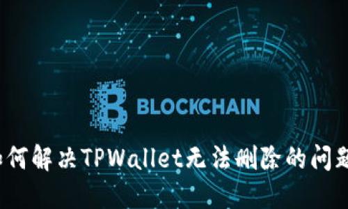 如何解决TPWallet无法删除的问题？