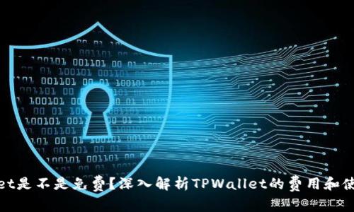 TPWallet是不是免费？深入解析TPWallet的费用和使用体验