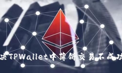 如何解决TPWallet中薄饼交易不成功的问题