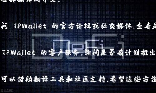 要将 TPWallet 的英语转换为中文，可以通过以下几种方法实现：

### 1. 使用 TPWallet 内部设置
部分钱包应用程序包含语言设置功能，您可以在应用的设置中找到并更改语言选项。以下是典型的步骤：
- 打开 TPWallet 应用。
- 进入“设置”菜单。
- 查找“语言”或“Language”选项。
- 选择中文（简体或繁体）。

### 2. 在线翻译工具
如果应用程序本身不支持中文，您可以使用在线翻译工具，例如：
- **Google 翻译**
- **有道翻译**
- **百度翻译**

您只需复制您想翻译的文本，并粘贴到翻译工具中，然后选择翻译成中文。

### 3. 使用本地化社区
有时候，钱包的社区会有支持不同语言的版本，您可以访问 TPWallet 的官方论坛或社交媒体，查看是否有中文的用户指南或翻译服务。

### 4. 联系技术支持
如果以上方法都不能解决您的问题，您也可以考虑联系 TPWallet 的客户服务，询问是否有计划推出中文版本或获取中文支持。

### 总结
在处理语言转换时，最直接的方法是查看应用的设置，也可以借助翻译工具和社区支持。希望这些方法能够帮助您顺利将 TPWallet 的英语内容转换为中文。