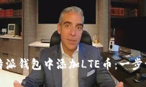 如何在比特派钱包中添加LTE币：一步一步的指南
