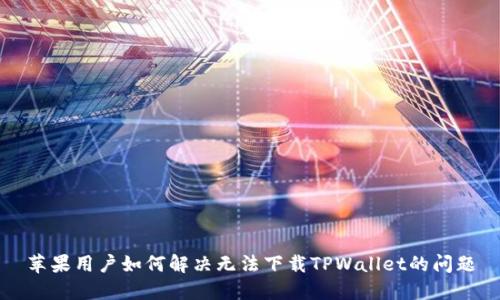苹果用户如何解决无法下载TPWallet的问题