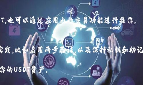 在TPWallet里，可以存储和交易多种数字货币，包括USDT（泰达币）。TPWallet作为一个多链数字钱包，支持多种区块链资产的管理。如果你在使用TPWallet时，想要查看是否可以找到USDT，可以按照以下步骤进行操作：

如何在TPWallet中查找USDT
首先，打开TPWallet应用并登录你的账户。如果你还没有账户，可以注册一个新的钱包账户。

步骤一：进入资产管理界面
登录后，你将进入资产管理界面。在这个界面上，你可以看到你的资产列表，包括各类数字货币。

步骤二：添加USDT到资产列表
如果你的资产列表中没有USDT，可以通过点击“添加资产”或类似的选项来查找并添加USDT。在搜索框中输入“USDT”或“泰达币”，找到后选择添加。

步骤三：确认交易和存储
一旦成功添加USDT，你可以在钱包中存储、发送或接收USDT。如果你想购买或交换USDT，也可以通过应用内的交易功能进行操作。

TPWallet的安全性
在进行任何交易之前，确保你的TPWallet应用是最新版本，并且遵循钱包安全的最佳实践，比如启用两步验证，以及保持私钥和助记词的安全。

综上所述，TPWallet支持USDT的存储和交易，你可以通过简单的几步操作找到并管理你的USDT资产。