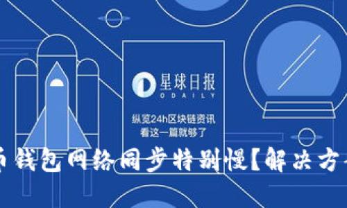 为什么比特币钱包网络同步特别慢？解决方案和调整技巧