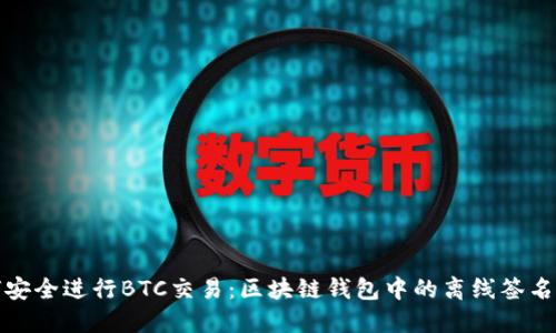 如何安全进行BTC交易：区块链钱包中的离线签名技巧