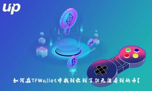 如何在TPWallet中找到收到了但无法看到的币？