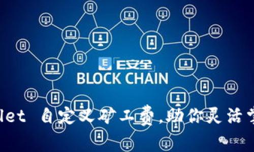 全面解析 TPWallet 自定义矿工费，助你灵活掌控加密交易成本